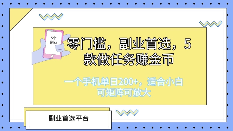 零门槛，副业首选，5款做任务赚金币，一个手机单日1张，适合小白，可矩阵可放大-副业库