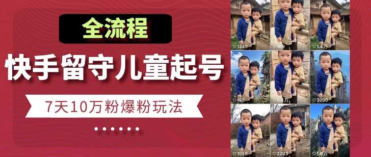 快手留守儿童博同情起号，7天10万粉爆粉玩法，全流程-副业库