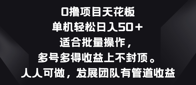 零撸项目天花板，单机一天 50+适合批量操作，多号多得收益无上限-副业库