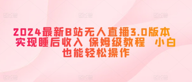 2024最新B站无人直播3.0版本  实现睡后收入 保姆级教程  小白也能轻松操作-副业库