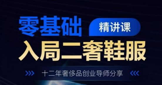 零基础入局二奢鞋服精讲课，十二年奢侈品创业导师分享-副业库
