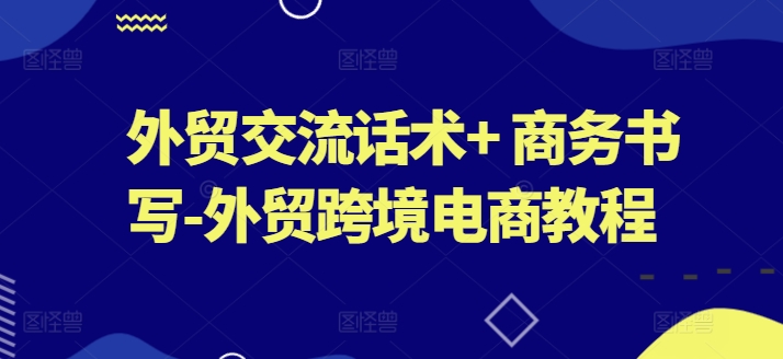 外贸交流话术+ 商务书写-外贸跨境电商教程-副业库