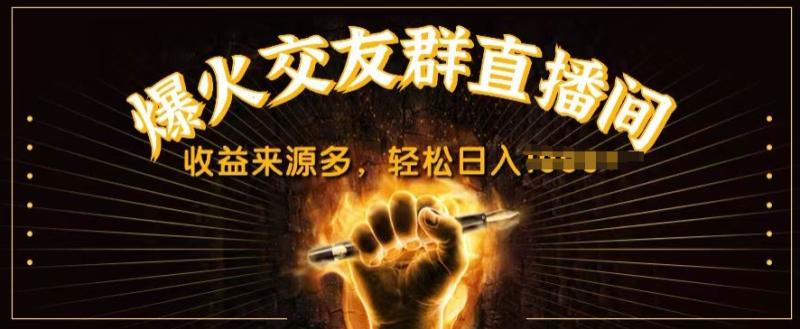 抖音爆火交友群直播间，收益来源多，轻松日入几张-副业库