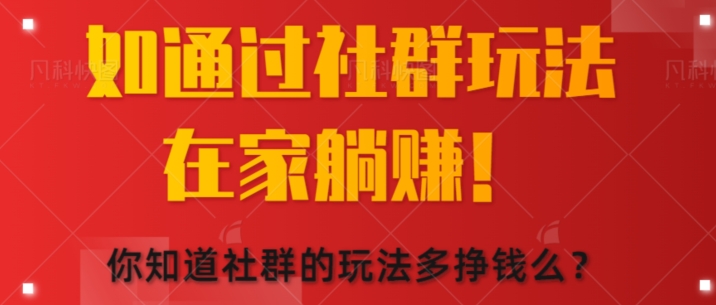 如何通过社群玩法在家躺赚，你知道社群的玩法多挣钱么?-副业库