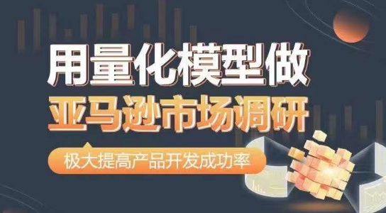 用量化模型做亚马逊市场调研，从数据出发，更高效更准确做判断，极大提高产品开发成功率-副业库