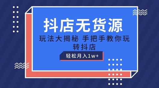 抖店无货源玩法，保姆级教程手把手教你玩转抖店，轻松月入1W+【揭秘】-副业库