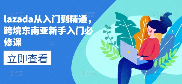 lazada从入门到精通，跨境东南亚新手入门必修课-副业库
