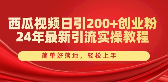 西瓜视频日引200+创业粉，24年最新引流实操教程，简单好落地，轻松上手【揭秘】-副业库