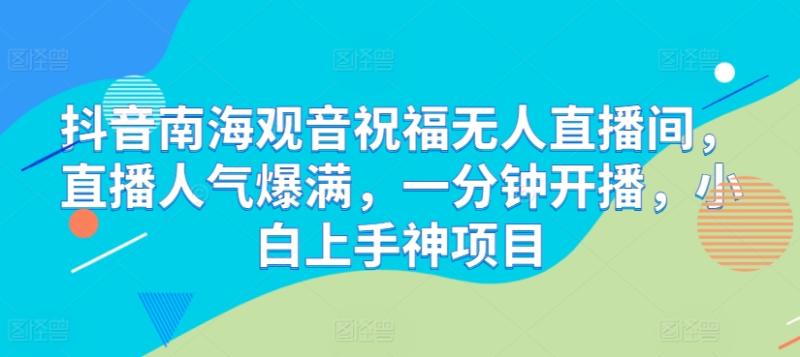 抖音南海观音祝福无人直播间，直播人气爆满，一分钟开播，小白上手神项目-副业库