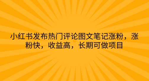 小红书发布热门评论图文笔记涨粉，涨粉快，收益高，长期可做项目-副业库