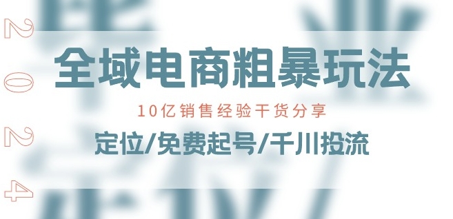 全域电商-粗暴玩法课：10亿销售经验干货分享!定位/免费起号/千川投流-副业库