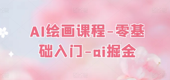AI绘画课程-零基础入门-ai掘金-副业库