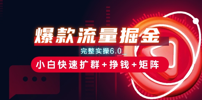 爆款流量掘金_完整实操6.0_小白快速扩群+挣钱+矩阵思路【揭秘】-副业库