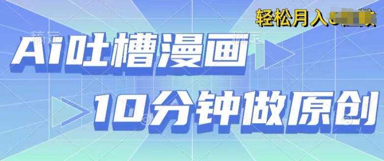 用AI做中式吐槽漫画，10分钟一个原创作品，轻松实现获取收益-副业库