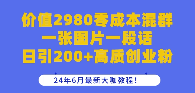 价值2980零成本混群一张图片一段话日引200+高质创业粉，24年6月最新大咖教程-副业库