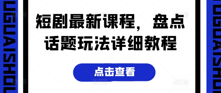 短剧最新课程，盘点话题玩法详细教程-副业库