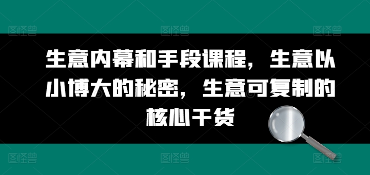 生意内幕和手段课程，生意以小博大的秘密，生意可复制的核心干货-副业库