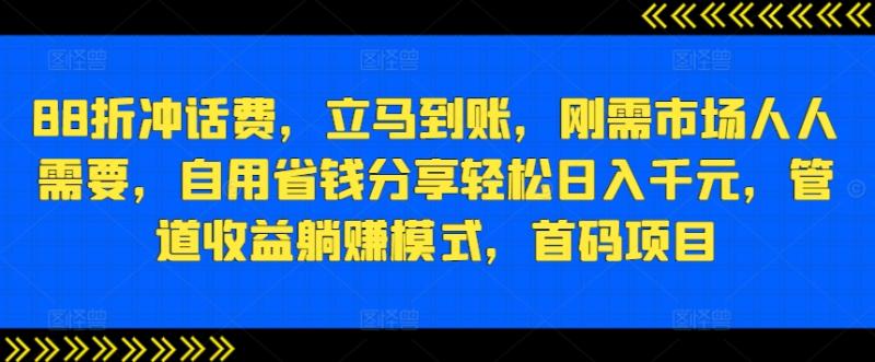 88折冲话费，立马到账，刚需市场人人需要，自用省钱分享轻松日入千元，管道收益躺赚模式，首码项目-副业库