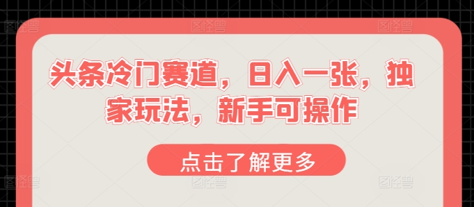 头条冷门赛道，日入一张，独家玩法，新手可操作-副业库