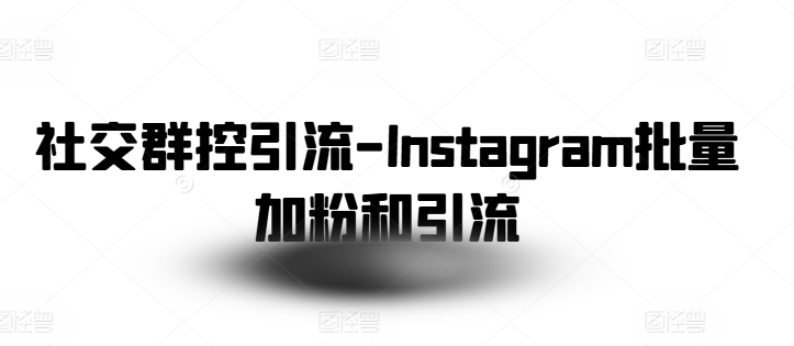 社交群控引流-Instagram批量加粉和引流-副业库