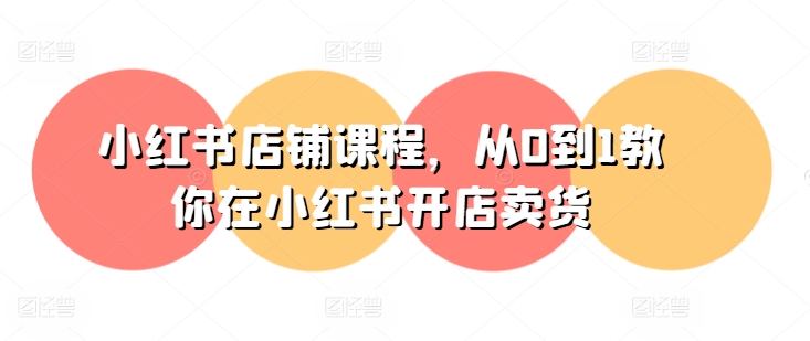 小红书店铺课程，从0到1教你在小红书开店卖货-副业库
