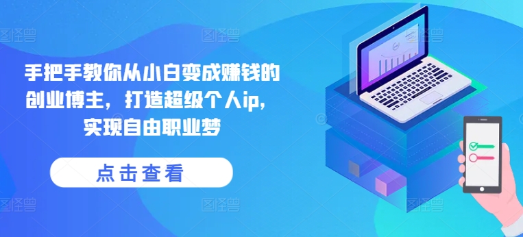 手把手教你从小白变成赚钱的创业博主，打造超级个人ip，实现自由职业梦-副业库