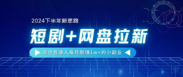 【2024下半年新思路】短剧+网盘拉新，适合普通人每月躺赚1w+的小副业-副业库