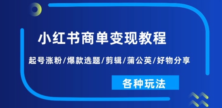 小红书商单变现教程：起号涨粉/爆款选题/剪辑/蒲公英/好物分享/各种玩法-副业库