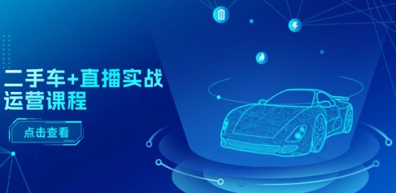 二手车+直播实战运营课程：直播推荐/短视频推荐/千川投放/直播全流程-副业库