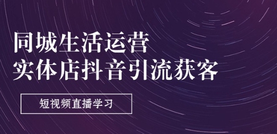 同城生活运营-实体店抖音引流获客：短视频直播学习(9节课)-副业库