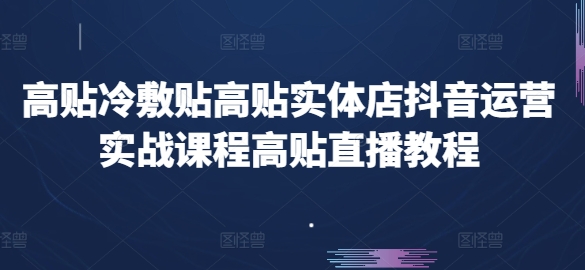 高贴冷敷贴高贴实体店抖音运营实战课程高贴直播教程-副业库
