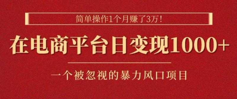 简单操作1个月赚了3w，在电商平台日变现1k+，一个被忽视的暴力风口项目-副业库