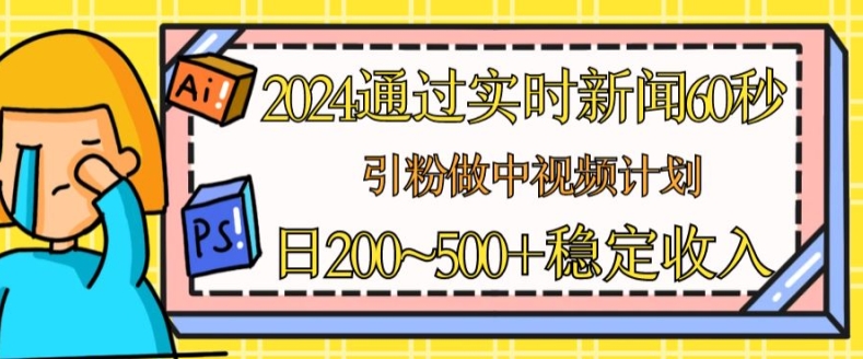 2024通过实时新闻60秒，引粉做中视频计划或者流量主，日几张稳定收入【揭秘】-副业库