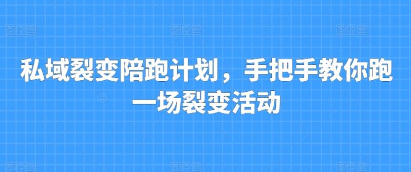 私域裂变陪跑计划，手把手教你跑一场裂变活动-副业库