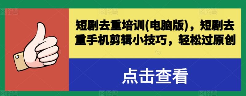 短剧去重培训(电脑版)，短剧去重手机剪辑小技巧，轻松过原创-副业库