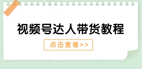 视频号达人带货教程：达人剧情打法(长期)+达人带货广告(短期)-副业库