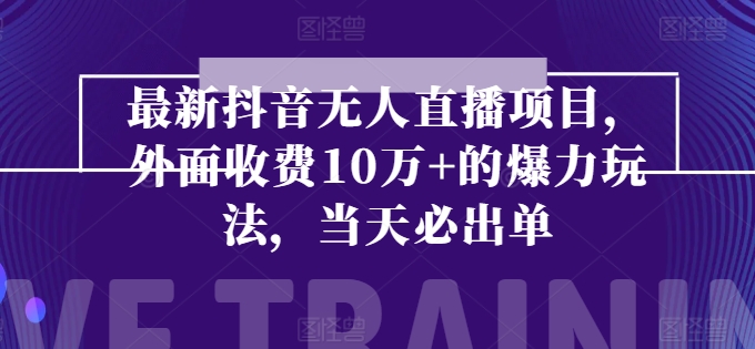 最新抖音无人直播项目，外面收费10w+的爆力玩法，当天必出单-副业库