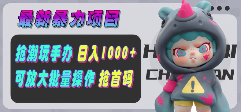 【最新暴力项目】抢潮玩手办，单号日入1k+，可矩阵放大操作!-副业库
