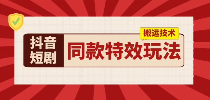 抖音短剧同款特效搬运技术，实测一天千元收益-副业库