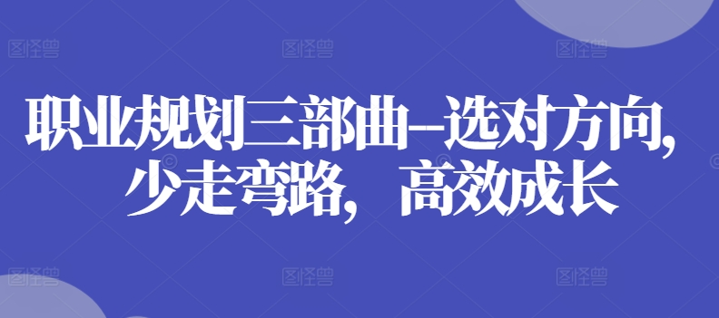 职业规划三部曲–选对方向，少走弯路，高效成长-副业库
