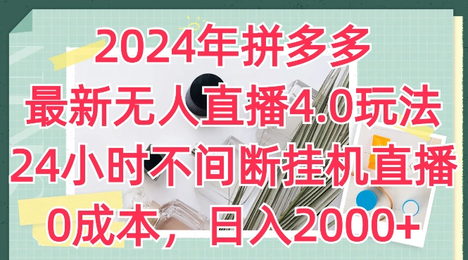 2024年拼多多最新无人直播4.0玩法，24小时不间断挂机直播，0成本，日入2k-副业库