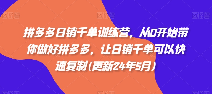 拼多多日销千单训练营，从0开始带你做好拼多多，让日销千单可以快速复制(更新24年6月)-副业库