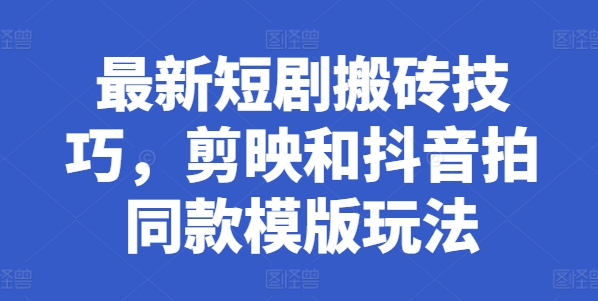 最新短剧搬砖技巧，剪映和抖音拍同款模版玩法-副业库