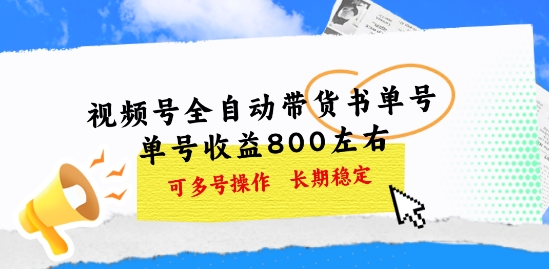视频号全自动带货书单号，单号收益800左右 可多号操作，长期稳定-副业库