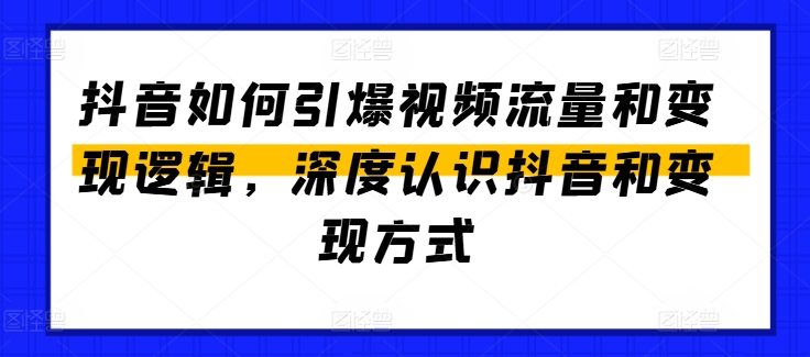 抖音如何引爆视频流量和变现逻辑，深度认识抖音和变现方式-副业库