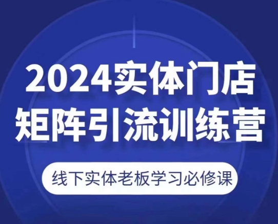 2024实体门店矩阵引流训练营，线下实体老板学习必修课-副业库