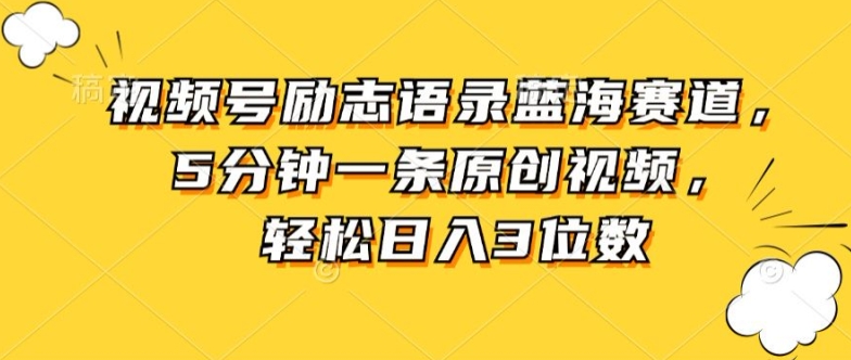 视频号励志语录蓝海赛道，5分钟一条原创视频，轻松日入3位数-副业库