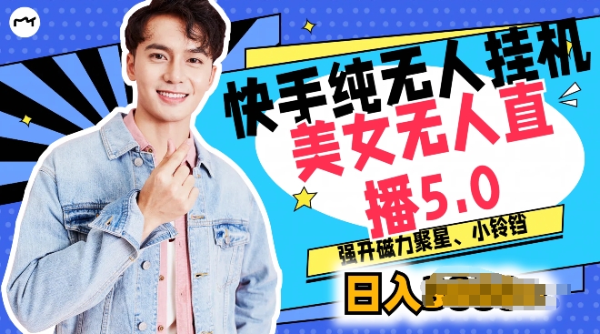 快手纯无人挂机，美女无人直播5.0.强开磁力聚星小铃铛，新手小白轻松驾驭-副业库