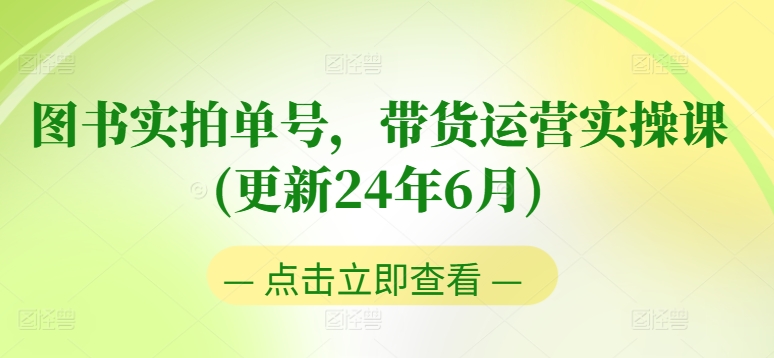 图书实拍单号，带货运营实操课(更新24年6月)，0粉起号，老号转型，零基础入门+进阶-副业库