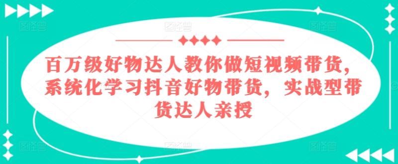 百万级好物达人教你做短视频带货，系统化学习抖音好物带货，实战型带货达人亲授-副业库